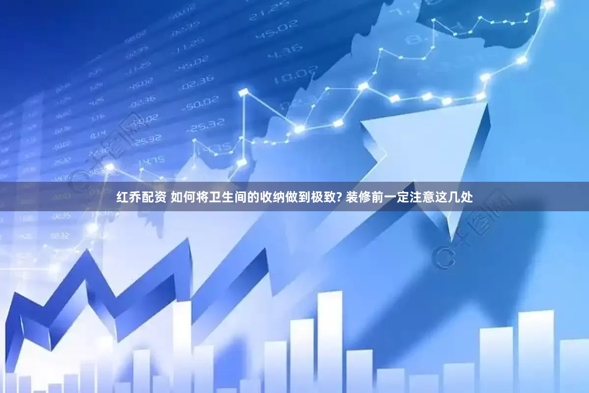 红乔配资 如何将卫生间的收纳做到极致? 装修前一定注意这几处