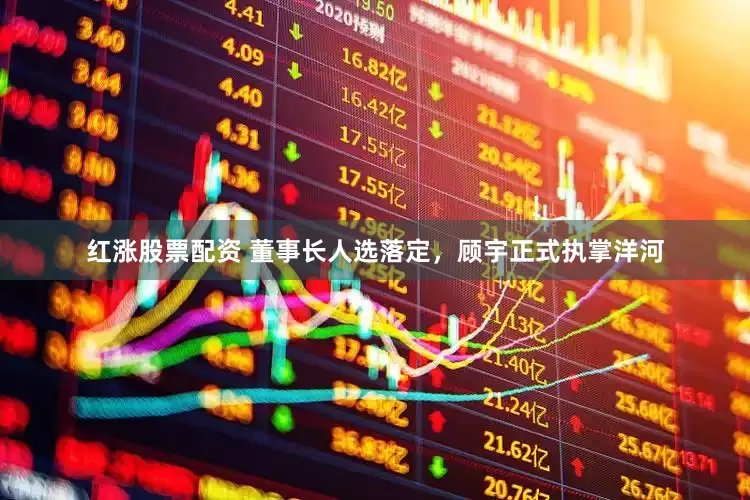 红涨股票配资 董事长人选落定，顾宇正式执掌洋河