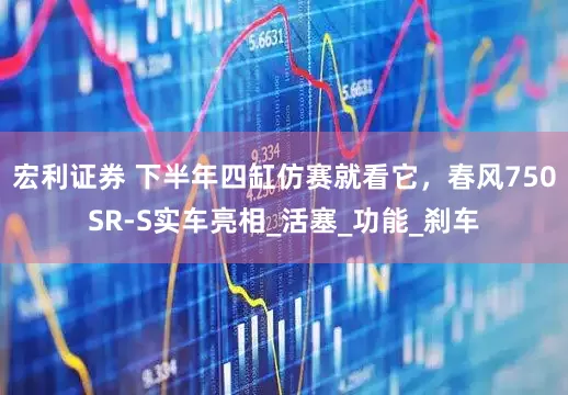 宏利证券 下半年四缸仿赛就看它，春风750SR-S实车亮相_活塞_功能_刹车