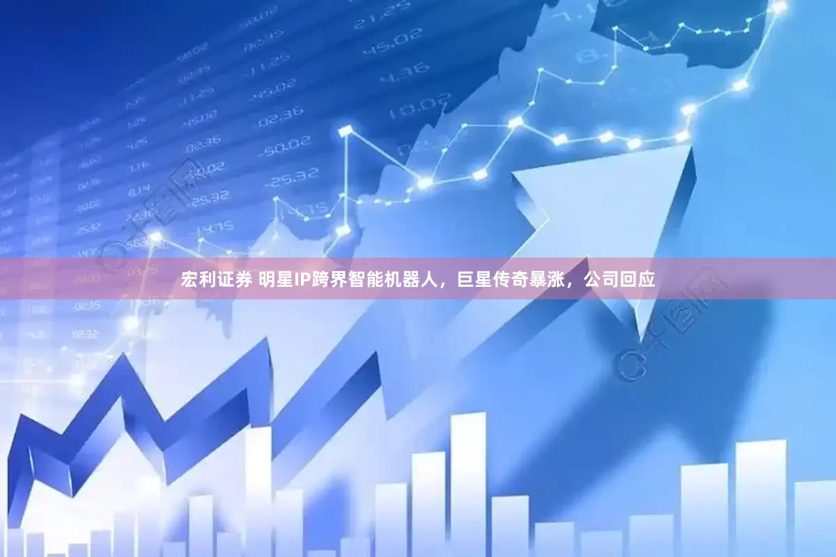 宏利证券 明星IP跨界智能机器人，巨星传奇暴涨，公司回应