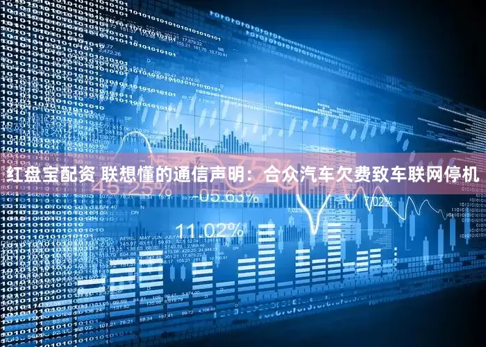红盘宝配资 联想懂的通信声明：合众汽车欠费致车联网停机