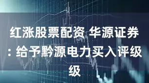 红涨股票配资 华源证券: 给予黔源电力买入评级