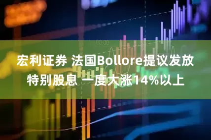 宏利证券 法国Bollore提议发放特别股息 一度大涨14%以上